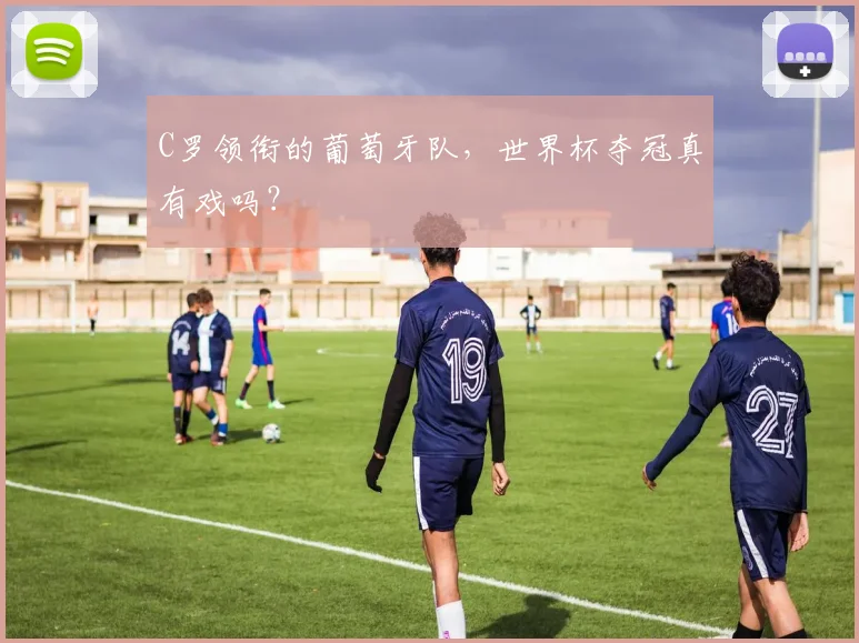 C罗领衔的葡萄牙队，世界杯夺冠真有戏吗？