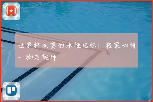 世界杯决赛的永恒记忆：格策如何一脚定乾坤