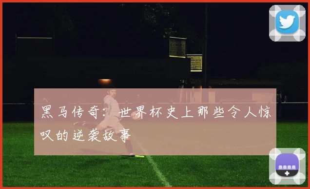 黑马传奇：世界杯史上那些令人惊叹的逆袭故事
