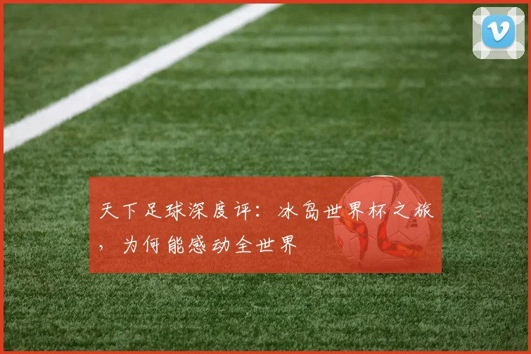 天下足球深度评：冰岛世界杯之旅，为何能感动全世界