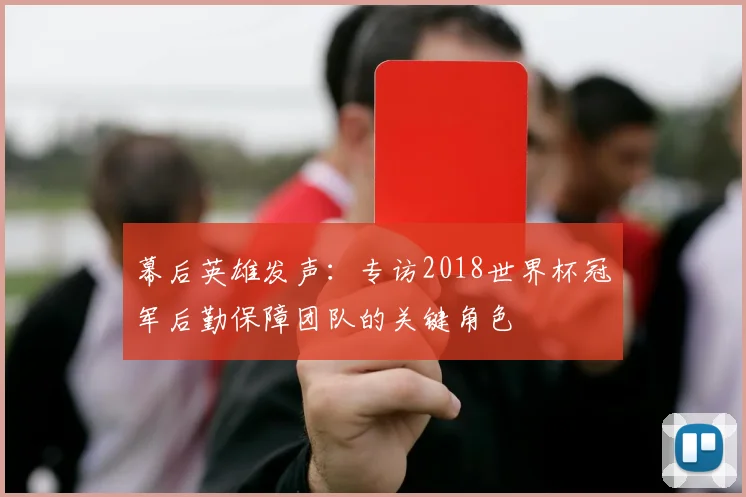 幕后英雄发声：专访2018世界杯冠军后勤保障团队的关键角色