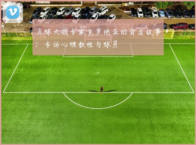 点球大战专家克罗地亚的背后故事：专访心理教练与球员