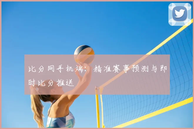 比分网手机端:精准赛事预测与即时比分推送