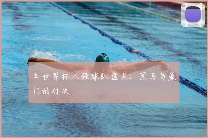 年世界杯八强球队盘点：黑马与豪门的对决