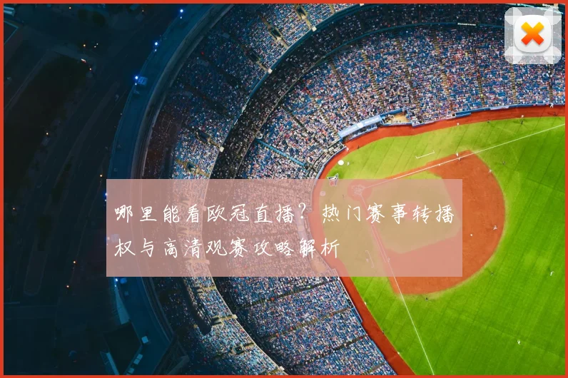 哪里能看欧冠直播?热门赛事转播权与高清观赛攻略解析