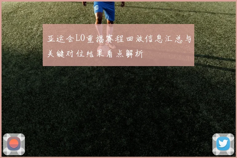 亚运会LO重播赛程回放信息汇总与关键对位结果看点解析