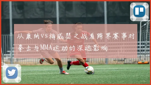 从康纳vs梅威瑟之战看跨界赛事对拳击与MMA运动的深远影响