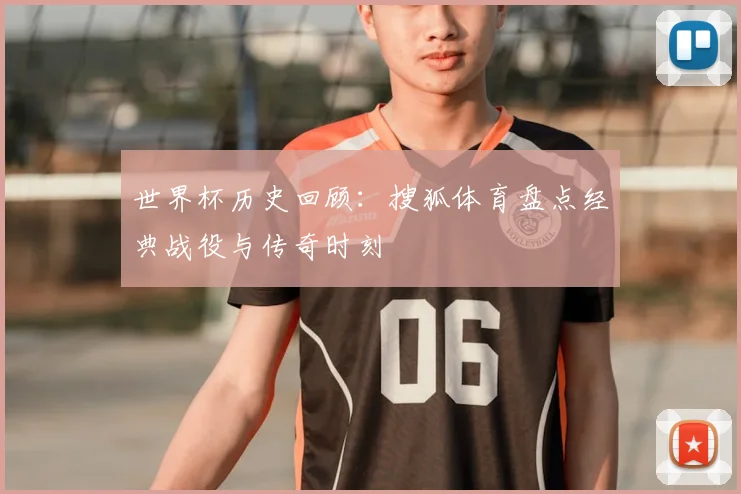 世界杯历史回顾：搜狐体育盘点经典战役与传奇时刻