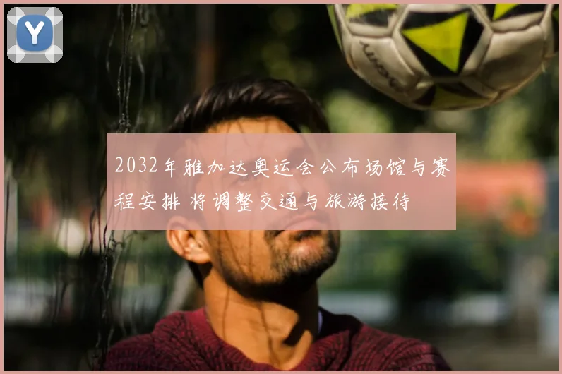 2032年雅加达奥运会公布场馆与赛程安排 将调整交通与旅游接待