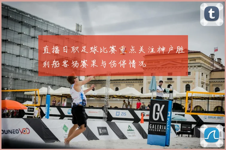 直播日职足球比赛重点关注神户胜利船客场赛果与伤停情况