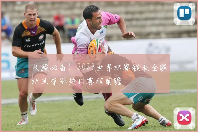 收藏必备!2023世界杯赛程表全解析及夺冠热门赛程前瞻