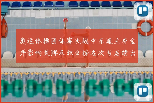 奥运体操团体赛决战中东道主夺金并影响奖牌及积分榜名次与后续出线形势