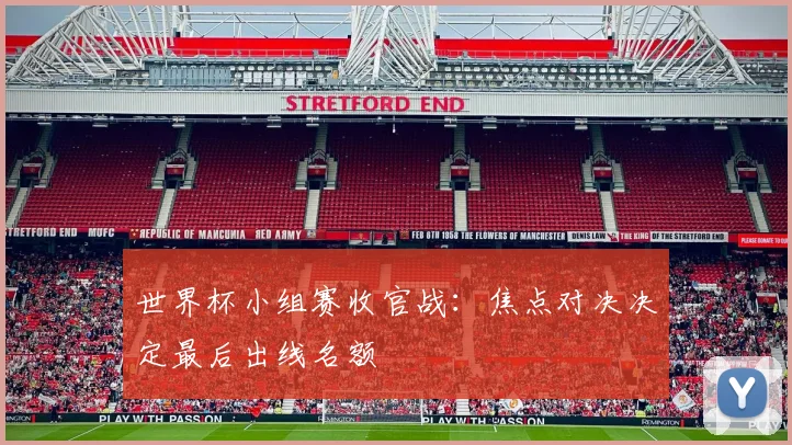 世界杯小组赛收官战：焦点对决决定最后出线名额