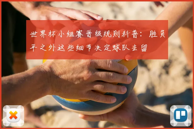 世界杯小组赛晋级规则科普：胜负平之外这些细节决定球队去留
