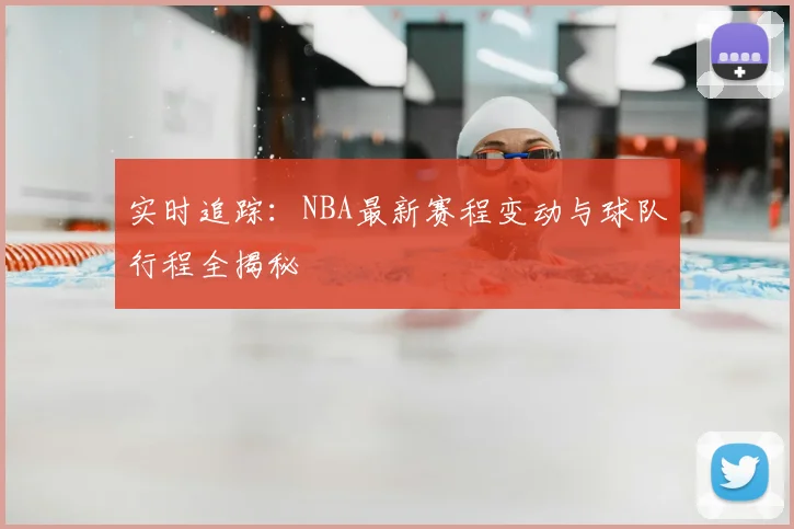 实时追踪:NBA最新赛程变动与球队行程全揭秘
