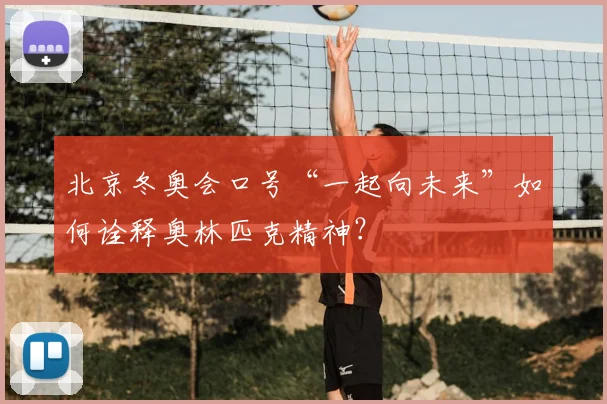 北京冬奥会口号“一起向未来”如何诠释奥林匹克精神？