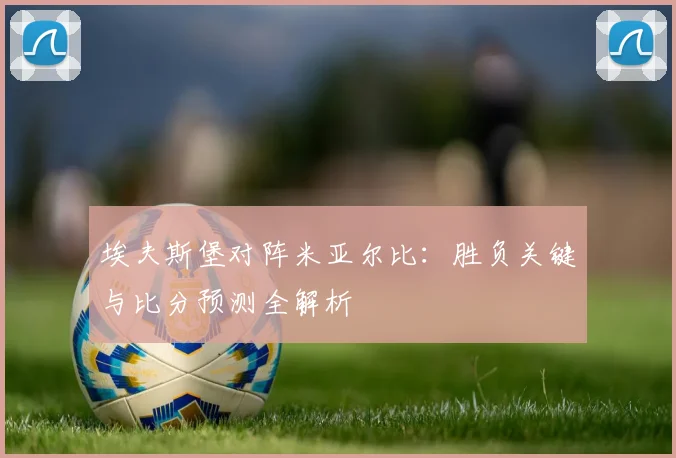 埃夫斯堡对阵米亚尔比：胜负关键与比分预测全解析
