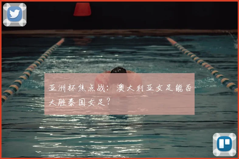 亚洲杯焦点战：澳大利亚女足能否大胜泰国女足？