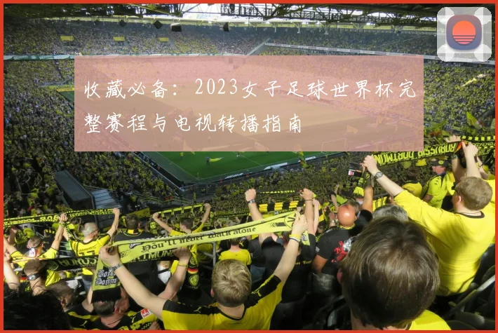 收藏必备:2023女子足球世界杯完整赛程与电视转播指南