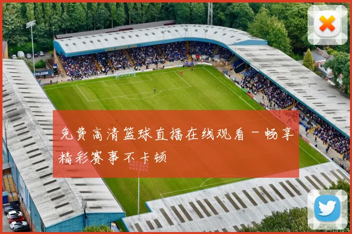 免费高清篮球直播在线观看 - 畅享精彩赛事不卡顿