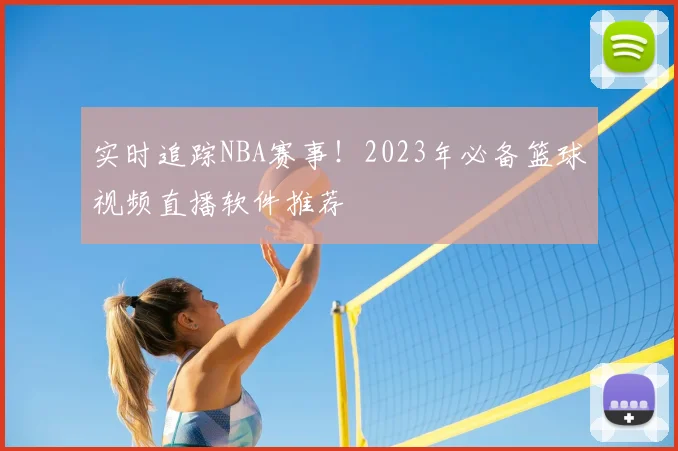 实时追踪NBA赛事!2023年必备篮球视频直播软件推荐