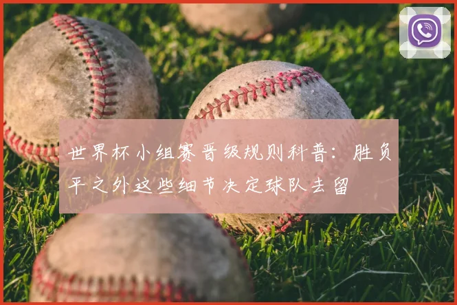 世界杯小组赛晋级规则科普：胜负平之外这些细节决定球队去留