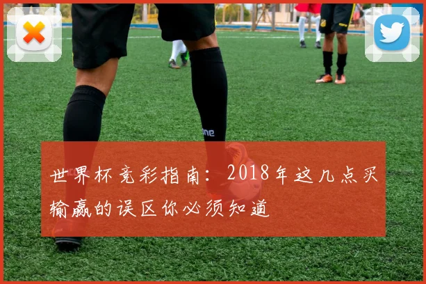 世界杯竞彩指南：2018年这几点买输赢的误区你必须知道