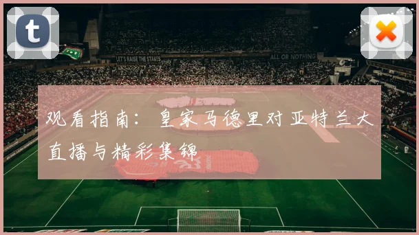 观看指南：皇家马德里对亚特兰大直播与精彩集锦