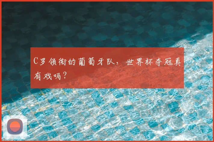 C罗领衔的葡萄牙队,世界杯夺冠真有戏吗?