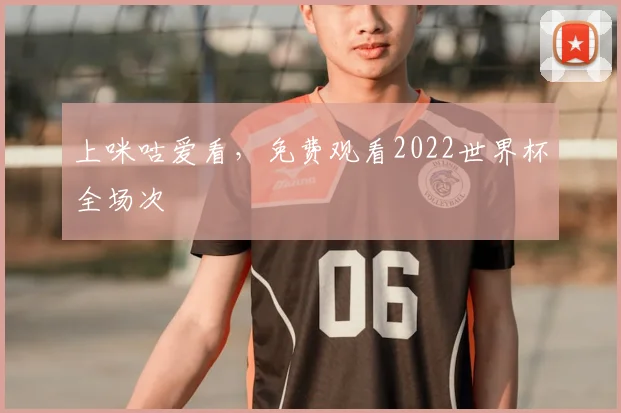 上咪咕爱看，免费观看2022世界杯全场次