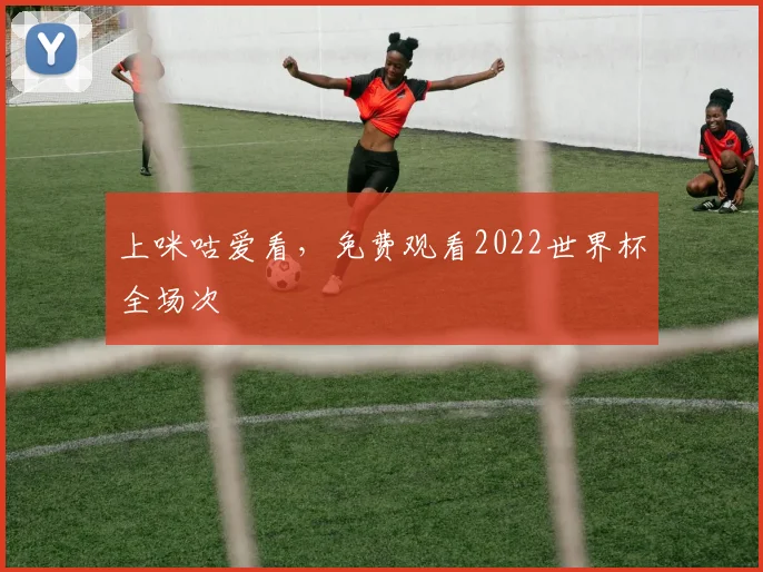 上咪咕爱看,免费观看2022世界杯全场次