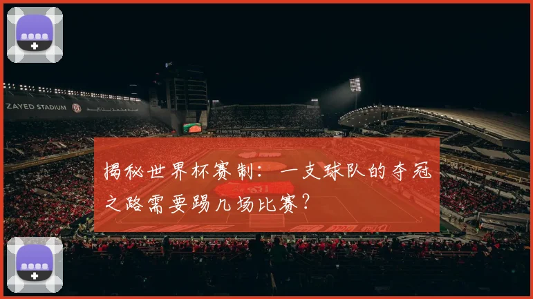 揭秘世界杯赛制：一支球队的夺冠之路需要踢几场比赛？