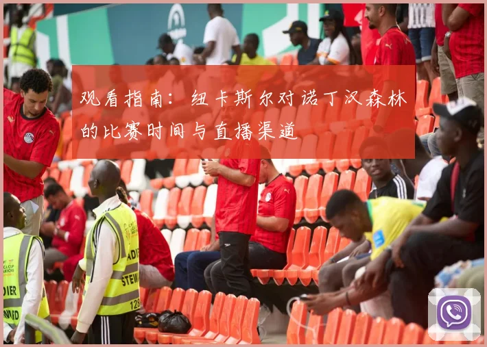 观看指南：纽卡斯尔对诺丁汉森林的比赛时间与直播渠道