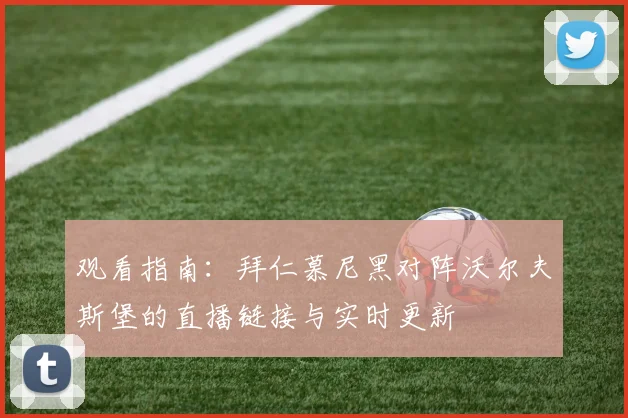 观看指南：拜仁慕尼黑对阵沃尔夫斯堡的直播链接与实时更新