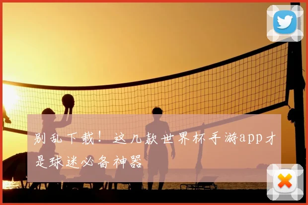 别乱下载!这几款世界杯手游app才是球迷必备神器