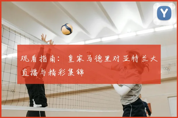 观看指南：皇家马德里对亚特兰大直播与精彩集锦