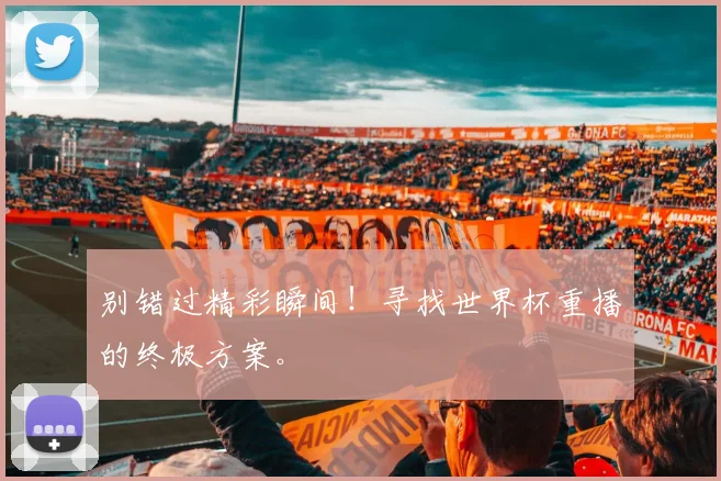 别错过精彩瞬间！寻找世界杯重播的终极方案。