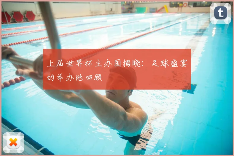 上届世界杯主办国揭晓:足球盛宴的举办地回顾