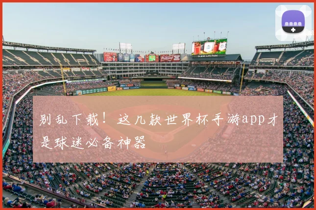 别乱下载!这几款世界杯手游app才是球迷必备神器
