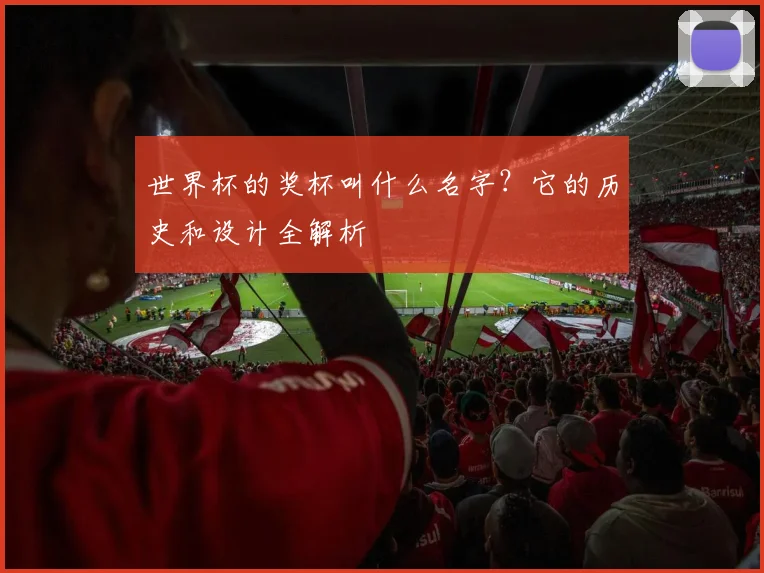 世界杯的奖杯叫什么名字？它的历史和设计全解析